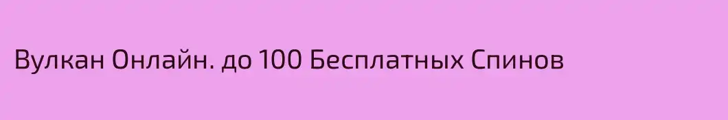 Вулкан Онлайн. до 100 Бесплатных Спинов